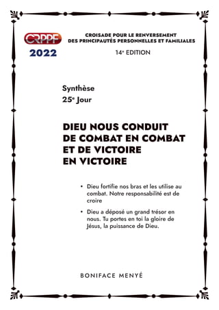 Synthèse
25e
Jour
14e
EDITION
y Dieu fortifie nos bras et les utilise au
combat. Notre responsabilité est de
croire
y Dieu a déposé un grand trésor en
nous. Tu portes en toi la gloire de
Jésus, la puissance de Dieu.
B O N I FAC E M E N Y É
 