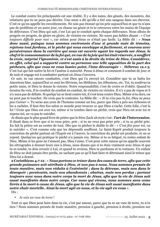 COMMUNAUTÉ MISSIONNAIRE CHRÉTIENNE INTERNATIONALE
SECRÉTARIAT ÉDITORIAL - (00225) 07 0775 4464 - 07 7798 1862 25 Juillet 2022 . 3
Le combat contre les principautés est une réalité. Il y a des nains, des géants, des monstres, des
créatures que tu ne peux pas décrire. Une sœur a dit qu’elle a tiré une sangsue dans ses cheveux.
C’est ce qu’on appelle les envoûtements. Ne sois pas étonné qu’on prie aujourd’hui et que tu n’aies
pas de problème et un autre jour, on chasse un géant et tu te retrouves entre les mains de l’équipe
de délivrance. C’est Dieu qui sait, c’est Lui qui te conduit après chaque délivrance. Nous allons de
progrès en progrès, de gloire en gloire, de victoire en victoire. Ne soyez pas faibles disant : « C’est
toujours difficile pour moi », car même pour Jésus ce n’était pas facile. La Bible dit : « Nous
donc aussi, puisque nous sommes environnés d’une si grande nuée de témoins,
rejetons tout fardeau, et le péché qui nous enveloppe si facilement, et courons avec
persévérance dans la carrière qui nous est ouverte ayant les regards sur Jésus, le
chef et le consommateur de la foi qui, en vue de la joie qui lui était réservée, a souffert
la croix, méprisé l’ignominie, et s’est assis à la droite du trône de Dieu. Considérez,
en effet, celui qui a supporté contre sa personne une telle opposition de la part des
pécheurs, afin que vous ne vous lassiez point, l’âme découragée » : Hébreux 12.1-3.
C’est Lui qui fait naître la foi et l’amène à maturité. Pense à Jésus et comment il combat de jour et
de nuit et engage-toi à combattre partout où Jésus t’enverra.
Ce soir, tu vas encore combattre, c’est Dieu qui t’a envoyé ici. Considère que tu as battu les
Amoréens hier, aujourd’hui ce sont les Héviens, les Héthiens, les Jébusiens, etc. Toi, tu soulèves ta
petite main, et Dieu te donne la victoire. Notre responsabilité, c’est de croire et d’obéir. Quand tu
écoutes Sa voix, Il te conduit de combat en combat, de victoire en victoire. Il n’y a pas de repos et il
n’y aura pas de défaite. Si quelqu’un se tient contre toi, il s’est tenu contre Dieu. Même si tu dors, on
ne peut pas te toucher. Ne crois pas le contraire. La Bible dit : « Si tu n’as pas la foi, Dieu ne peux
pas t’aimer ». Tu seras aux yeux de l’homme comme un fou, parce que Dieu a pris ses richesses et
les a cachées. Il faut être fou selon ce monde pour trouver ce que Dieu a caché. Cette folie, c’est la
foi ! Crois que Dieu est avec toi, même si tu tombes dans un péché, crois que Dieu est avec toi et
repens-toi, ne va pas te suicider.
Je disais que le plus grand livre de prière que le frère Zach ait écrit c’est : l’art de l’intercession.
Il disait dans ce livre que si tu veux prier, prie ; si tu ne veux pas prier prie ; si tu as péché prie.
En fait la prière est au centre de tout. Dès que tu pèches le diable te dit : « C’est fini pour toi, va
te suicider ». C’est comme cela que les dépressifs souffrent. Le Saint-Esprit produit toujours la
conviction du péché partout où l’Esprit est à l’œuvre, la conviction du péché est produite, et on se
repent. Quelqu’un qui pratique le péché n’a jamais cru. Même si tu es fatigué, tu restes enfant de
Dieu. Même si les gens ne t’aiment pas, Dieu t’aime. C’est pour cette raison qu’on appelle souvent
les rétrogrades à donner leurs vies à Jésus, nous disons que si tu étais vraiment avec Jésus et que
tu es tombé, tu dois revenir à Lui, et quand tu reviens, Dieu te pardonne et te restaure. Un enfant
de Dieu ne doit jamais être perdu, ne sachant pas ce qu’il faut faire et détruisant ainsi le trésor que
Dieu lui a donné.
2 Corinthiens 4.7-12 : « Nous portons ce trésor dans des vases de terre, afin que cette
grande puissance soit attribuée à Dieu, et non pas à nous. Nous sommes pressés de
toute manière, mais non réduits à l’extrémité ; dans la détresse, mais non dans le
désespoir ; persécutés, mais non abandonnés ; abattus, mais non perdus ; portant
toujours avec nous dans notre corps la mort de Jésus, afin que la vie de Jésus soit
aussi manifestée dans notre corps. Car nous qui vivons, nous sommes sans cesse
livrés à la mort à cause de Jésus, afin que la vie de Jésus soit aussi manifestée dans
notre chair mortelle. Ainsi la mort agit en nous, et la vie agit en vous ».
Dis :
y Je suis un vase de terre !
Tout ce que Dieu peut faire dans ta vie, c’est par amour, parce que tu es un vase de terre, tu n’es
rien ! Nous sommes pressés de toute manière, pression à gauche, pression à droite, pression sur
 