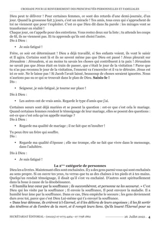 CROISADE POUR LE RENVERSEMENT DES PRINCIPAUTÉS PERSONNELLES ET FAMILIALES
SECRÉTARIAT ÉDITORIAL - (00225) 07 0775 4464 - 07 7798 1862 26 Juillet 2022 . 4
Dieu peut te délivrer ! Pour certaines femmes, ce sont des retards d’une demi-journée, d’un
jour. Quand la grossesse fait 3 jours, c’est un miracle ! Tes amis, tous ceux qui s’approchent de
toi ne viennent que pour t’exploiter. C’est ce que Dieu dit dans Sa parole : les mirages vont se
transformer en réalité !
Chaque jour, on t’appelle pour des entretiens. Vous restez deux sur la liste ; tu attends les coups
de fil, ils ne viennent pas. Et tu apprends qu’ils ont choisi l’autre.
Dis à Dieu :
y Je suis fatigué !
Frère, ce soir est déterminant ! Dieu a déjà travaillé, si Ses enfants voient, ils vont le saisir
et Il agira. Certains sont là et ils ne savent même pas que Dieu est passé ! Jésus pleurait sur
Jérusalem : Jérusalem, si au moins tu savais les choses qui contribuent à ta paix ! Jérusalem
ne savait pas que Jésus était en train de passer, que c’était le jour de la visitation ! Parce que
tu n’as pas reconnu le jour de la visitation, l’ennemi va t’encercler et il va te détruire. Jésus est
ici ce soir. Ne le laisse pas ! Si Jacob l’avait laissé, beaucoup de choses seraient ignorées. Nous
n’aurions pas su ce qui se trouvait dans le plan de Dieu. Saisis-le !
Dis :
y Seigneur, je suis fatigué, je tourne sur place !
Dis à Dieu :
y Les autres ont de vrais amis. Regarde le type d’amis que j’ai.
Certaines sœurs sont déjà mariées et se posent la question : est-ce que c’est cela le mariage.
Quand certaines femmes rendent le témoignage de leur mariage, elles se posent des questions :
est-ce que c’est cela qu’on appelle mariage ?
Dis à Dieu :
y Regarde ma qualité de mariage ; il ne fait que m’insulter !
Tu peux être un frère qui souffre.
Dis :
y Regarde ma qualité d’épouse ; elle me trompe, elle ne fait que vivre dans le mensonge,
dans l’adultère.
Dis à Dieu :
y Je suis fatigué !
La 2ème
catégorie de personnes
Dieu les a livrées. Maintenant elles sont enchainées. Il y a des gens parmi vous qui sont enchaînés
au sens propre. Si on ouvre tes yeux, tu verras que tu as des chaînes à tes pieds et à tes mains.
Quelqu’un rendait témoignage, il disait qu’il s’est vu enchainé. D’autres sont spirituellement
dans la boue à cause de la désobéissance.
« Il humilia leur cœur par la souffrance ; ils succombèrent, et personne ne les secourut. » C’est
Dieu qui les visite par la souffrance ; Il envoie la souffrance, Il peut envoyer la maladie. Il a
humilié leur âme par la souffrance. Dans ce cas, Dieu empêche le secours ; les gens deviennent
durs avec toi, parce que c’est Dieu Lui-même qui t’a envoyé la souffrance.
« Dans leur détresse, ils crièrent à l›Éternel, et il les délivra de leurs angoisses ; il les fit sortir
des ténèbres et de l’ombre de la mort, et il rompit leurs liens. Qu’ils louent l’Éternel pour sa
 