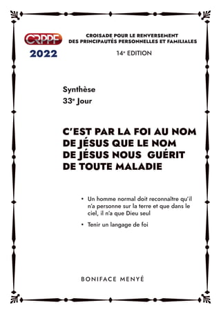 Synthèse
33e
Jour
14e
EDITION
y Un homme normal doit reconnaître qu’il
n’a personne sur la terre et que dans le
ciel, il n’a que Dieu seul
y Tenir un langage de foi
B O N I FAC E M E N Y É
 