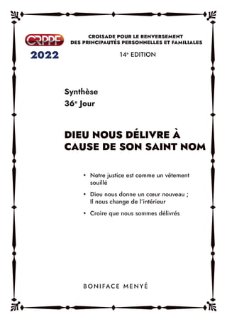 Synthèse
36e
Jour
14e
EDITION
y Notre justice est comme un vêtement
souillé
y Dieu nous donne un cœur nouveau ;
Il nous change de l’intérieur
y Croire que nous sommes délivrés
B O N I FAC E M E N Y É
 
