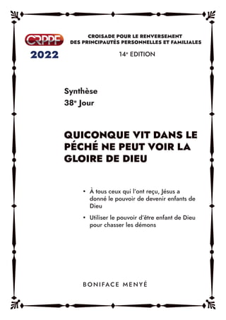 Synthèse
38e
Jour
14e
EDITION
y À tous ceux qui l’ont reçu, Jésus a
donné le pouvoir de devenir enfants de
Dieu
y Utiliser le pouvoir d’être enfant de Dieu
pour chasser les démons
B O N I FAC E M E N Y É
 