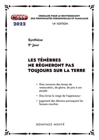 Synthèse
9e
Jour
14e
EDITION
y Dieu annonce des temps de
restauration, de gloire, de joie à son
peuple
y Dieu brise la verge de l’oppresseur
y Jugement des démons provoquant les
fausses couches
B O N I FAC E M E N Y É
 
