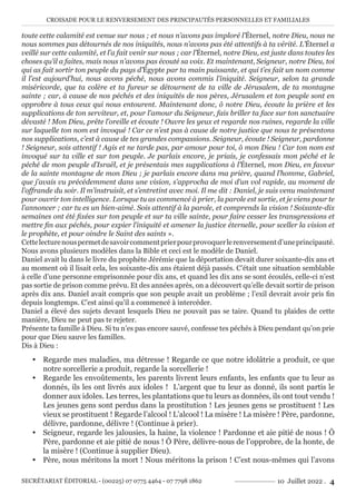CROISADE POUR LE RENVERSEMENT DES PRINCIPAUTÉS PERSONNELLES ET FAMILIALES
SECRÉTARIAT ÉDITORIAL - (00225) 07 0775 4464 - 07 7798 1862 10 Juillet 2022 . 4
toute cette calamité est venue sur nous ; et nous n’avons pas imploré l’Éternel, notre Dieu, nous ne
nous sommes pas détournés de nos iniquités, nous n’avons pas été attentifs à ta vérité. L’Éternel a
veillé sur cette calamité, et l’a fait venir sur nous ; car l’Éternel, notre Dieu, est juste dans toutes les
choses qu’il a faites, mais nous n’avons pas écouté sa voix. Et maintenant, Seigneur, notre Dieu, toi
qui as fait sortir ton peuple du pays d’Égypte par ta main puissante, et qui t’es fait un nom comme
il l’est aujourd’hui, nous avons péché, nous avons commis l’iniquité. Seigneur, selon ta grande
miséricorde, que ta colère et ta fureur se détournent de ta ville de Jérusalem, de ta montagne
sainte ; car, à cause de nos péchés et des iniquités de nos pères, Jérusalem et ton peuple sont en
opprobre à tous ceux qui nous entourent. Maintenant donc, ô notre Dieu, écoute la prière et les
supplications de ton serviteur, et, pour l’amour du Seigneur, fais briller ta face sur ton sanctuaire
dévasté ! Mon Dieu, prête l’oreille et écoute ! Ouvre les yeux et regarde nos ruines, regarde la ville
sur laquelle ton nom est invoqué ! Car ce n’est pas à cause de notre justice que nous te présentons
nos supplications, c’est à cause de tes grandes compassions. Seigneur, écoute ! Seigneur, pardonne
! Seigneur, sois attentif ! Agis et ne tarde pas, par amour pour toi, ô mon Dieu ! Car ton nom est
invoqué sur ta ville et sur ton peuple. Je parlais encore, je priais, je confessais mon péché et le
péché de mon peuple d’Israël, et je présentais mes supplications à l’Éternel, mon Dieu, en faveur
de la sainte montagne de mon Dieu ; je parlais encore dans ma prière, quand l’homme, Gabriel,
que j’avais vu précédemment dans une vision, s’approcha de moi d’un vol rapide, au moment de
l’offrande du soir. Il m’instruisit, et s’entretint avec moi. Il me dit : Daniel, je suis venu maintenant
pour ouvrir ton intelligence. Lorsque tu as commencé à prier, la parole est sortie, et je viens pour te
l’annoncer ; car tu es un bien-aimé. Sois attentif à la parole, et comprends la vision ! Soixante-dix
semaines ont été fixées sur ton peuple et sur ta ville sainte, pour faire cesser les transgressions et
mettre fin aux péchés, pour expier l’iniquité et amener la justice éternelle, pour sceller la vision et
le prophète, et pour oindre le Saint des saints ».
Cettelecturenouspermetdesavoircommentprierpourprovoquerlerenversementd’uneprincipauté.
Nous avons plusieurs modèles dans la Bible et ceci est le modèle de Daniel.
Daniel avait lu dans le livre du prophète Jérémie que la déportation devait durer soixante-dix ans et
au moment où il lisait cela, les soixante-dix ans étaient déjà passés. C’était une situation semblable
à celle d’une personne emprisonnée pour dix ans, et quand les dix ans se sont écoulés, celle-ci n’est
pas sortie de prison comme prévu. Et des années après, on a découvert qu’elle devait sortir de prison
après dix ans. Daniel avait compris que son peuple avait un problème ; l’exil devrait avoir pris fin
depuis longtemps. C’est ainsi qu’il a commencé à intercéder.
Daniel a élevé des sujets devant lesquels Dieu ne pouvait pas se taire. Quand tu plaides de cette
manière, Dieu ne peut pas te rejeter.
Présente ta famille à Dieu. Si tu n’es pas encore sauvé, confesse tes péchés à Dieu pendant qu’on prie
pour que Dieu sauve les familles.
Dis à Dieu :
y Regarde mes maladies, ma détresse ! Regarde ce que notre idolâtrie a produit, ce que
notre sorcellerie a produit, regarde la sorcellerie !
y Regarde les envoûtements, les parents livrent leurs enfants, les enfants que tu leur as
donnés, ils les ont livrés aux idoles ! L’argent que tu leur as donné, ils sont partis le
donner aux idoles. Les terres, les plantations que tu leurs as données, ils ont tout vendu !
Les jeunes gens sont perdus dans la prostitution ! Les jeunes gens se prostituent ! Les
vieux se prostituent ! Regarde l’alcool ! L’alcool ! La misère ! La misère ! Père, pardonne,
délivre, pardonne, délivre ! (Continue à prier).
y Seigneur, regarde les jalousies, la haine, la violence ! Pardonne et aie pitié de nous ! Ô
Père, pardonne et aie pitié de nous ! Ô Père, délivre-nous de l’opprobre, de la honte, de
la misère ! (Continue à supplier Dieu).
y Père, nous méritons la mort ! Nous méritons la prison ! C’est nous-mêmes qui l’avons
 
