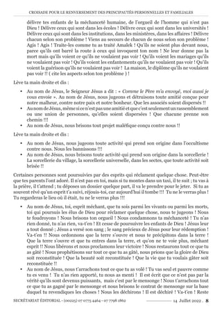 CROISADE POUR LE RENVERSEMENT DES PRINCIPAUTÉS PERSONNELLES ET FAMILIALES
SECRÉTARIAT ÉDITORIAL - (00225) 07 0775 4464 - 07 7798 1862 14 Juillet 2022 . 8
délivre tes enfants de la méchanceté humaine, de l’orgueil de l’homme qui n’est pas
Dieu ! Délivre ceux qui sont dans les écoles ! Délivre ceux qui sont dans les universités !
Délivre ceux qui sont dans les institutions, dans les ministères, dans les affaires ! Délivre
chacun selon son problème ! Viens au secours de chacun de nous selon son problème !
Agis ! Agis ! Traite-les comme tu as traité Amalek ! Qu’ils ne soient plus devant nous,
parce qu’ils ont barré la route à ceux qui invoquent ton nom ! Ne leur donne pas la
mort mais qu’ils voient ce qu’ils ne voulaient pas voir ! Qu’ils voient les mariages qu’ils
ne voulaient pas voir ! Qu’ils voient les enfantements qu’ils ne voulaient pas voir ! Qu’ils
voient la guérison qu’ils ne voulaient pas voir ! La maison, le diplôme qu’ils ne voulaient
pas voir !! ( cite les aspects selon ton problème ) !
Lève ta main droite et dis :
y Au nom de Jésus, le Seigneur Jésus a dit : « Comme le Père m’a envoyé, moi aussi je
vous envoie ». Au nom de Jésus, nous jugeons et détruisons toute amitié conçue pour
notre malheur, contre notre paix et notre bonheur. Que les associés soient dispersés !!
y AunomdeJésus,mêmesicen’estpasuneamitiéetquec’estseulementunrassemblement
ou une union de personnes, qu’elles soient dispersées ! Que chacune prenne son
chemin !!!
y Au nom de Jésus, nous brisons tout projet maléfique conçu contre nous !!
Lève ta main droite et dis :
y Au nom de Jésus, nous jugeons toute activité qui prend son origine dans l’occultisme
contre nous. Nous les bannissons !!!
y Au nom de Jésus, nous brisons toute activité qui prend son origine dans la sorcellerie !
La sorcellerie du village, la sorcellerie universelle, dans les sectes, que toute activité soit
brisée !!
Certaines personnes sont poursuivies par des esprits qui réclament quelque chose. Peut-être
que tes parents l’ont adoré. Il n’est pas en toi, mais si tu montes dans un taxi, il te suit ; tu vas à
la prière, il t’attend ; tu déposes un dossier quelque part, il va le prendre pour le jeter. Si tu as
souvent rêvé qu’un esprit t’a suivi, réjouis-toi, car aujourd’hui il tombe !!! Tu ne le verras plus !
Tu regarderas le lieu où il était, tu ne le verras plus !!!
y Au nom de Jésus, toi, esprit méchant, que tu sois parmi les vivants ou parmi les morts,
toi qui poursuis les élus de Dieu pour réclamer quelque chose, nous te jugeons ! Nous
te foudroyons ! Nous brisons ton orgueil ! Nous condamnons ta méchanceté ! Tu n’as
rien donné, tu n’as rien, va-t’en ! Et cesse de poursuivre les enfants de Dieu ! Jésus leur
a tout donné ; Jésus a versé son sang ; le sang précieux de Jésus pour leur rédemption !
Va-t’en !! Nous ordonnons que la terre s’ouvre et nous te précipitons dans la terre !
Que la terre s’ouvre et que tu entres dans la terre, et qu’on ne te voie plus, méchant
esprit !! Nous libérons et nous proclamons leur victoire ! Nous restaurons tout ce que tu
as gâté ! Nous prophétisons sur tout ce que tu as gâté, nous prions que la gloire de Dieu
soit reconstituée ! Que la beauté soit reconstituée ! Que la vie que tu voulais gâter soit
reconstituée !!
y Au nom de Jésus, nous t’arrachons tout ce que tu as volé ! Tu vas seul et pauvre comme
tu es venu ! Tu n’as rien apporté, tu nous as menti ! Il est écrit que ce n’est pas par la
vérité qu’ils sont devenus puissants, mais c’est par le mensonge ! Nous t’arrachons tout
ce que tu as gagné par le mensonge et nous brisons le contrat de mensonge sur la base
duquel tu revendiques les choses ! Nous les déchirons ! Il est déchiré ! Va-t’en ! Reste
 