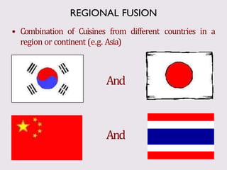 And
• Combination of Cuisines from different countries in a
region or continent (e.g. Asia)
And
REGIONAL FUSION
 