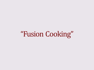 “Fusion Cooking”
 