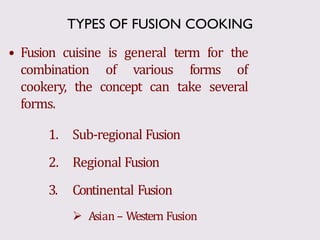 • Fusion cuisine is general term for the
combination of various forms of
cookery, the concept can take several
forms.
1. S...
