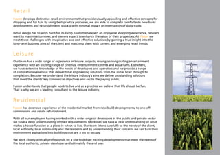 Retail
Fusion develops distinctive retail environments that provide visually appealing and effective concepts for
shopping and for fun. By using best-practice processes, we are able to complete comfortable new-build
developments and refurbishments quickly with minimal impact or interruption of daily trade.

Retail design has to work hard for its living. Customers expect an enjoyable shopping experience, retailers
want to maximise turnover, and owners expect to enhance the value of their properties. At Fusion we
meet these challenges with imaginative and cost-effective solutions by gaining a true insight into the
long-term business aims of the client and matching them with current and emerging retail trends.


Leisure
Our team has a wide range of experience in leisure projects, mixing an invigorating entertainment
experience with an exciting range of cinemas, entertainment centres and aquariums. Elsewhere,
we have extensive knowledge of the needs of developers and operators and we provide a range
of comprehensive service that deliver total engineering solutions from the initial brief through to
completion. Because we understand the leisure industry’s aims we deliver outstanding solutions
that meet the clients’ key commercial objectives and excite the paying public.

Fusion understands that people work to live and as a practice we believe that life should be fun.
That is why we are a leading consultant to the leisure industry.


Residential
Fusion has extensive experience of the residential market from new build developments, to one-off
commissions and estate refurbishment.

With all our employees having worked with a wide range of developers in the public and private sector
we have a deep understanding of their requirements. Moreover, we have a clear understanding of what
makes a house function as a place in which to live. Our team listens carefully to the needs of the client,
local authority, local community and the residents and by understanding their concerns we can turn their
environment aspirations into buildings that are a joy to occupy.

We work closely with all professionals on a site to deliver exciting developments that meet the needs of
the local authority, private developer and ultimately the end user.
 