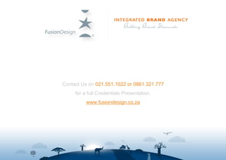 Contact Us on 021.551.1022 or 0861.321.777
     for a full Credentials Presentation.
          www.fusiondesign.co.za
 