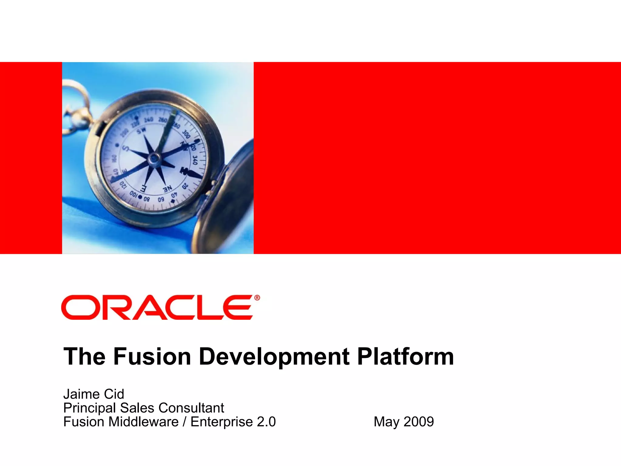 The Fusion Development Platform Jaime Cid Principal Sales Consultant Fusion Middleware / Enterprise 2.0 May 2009 