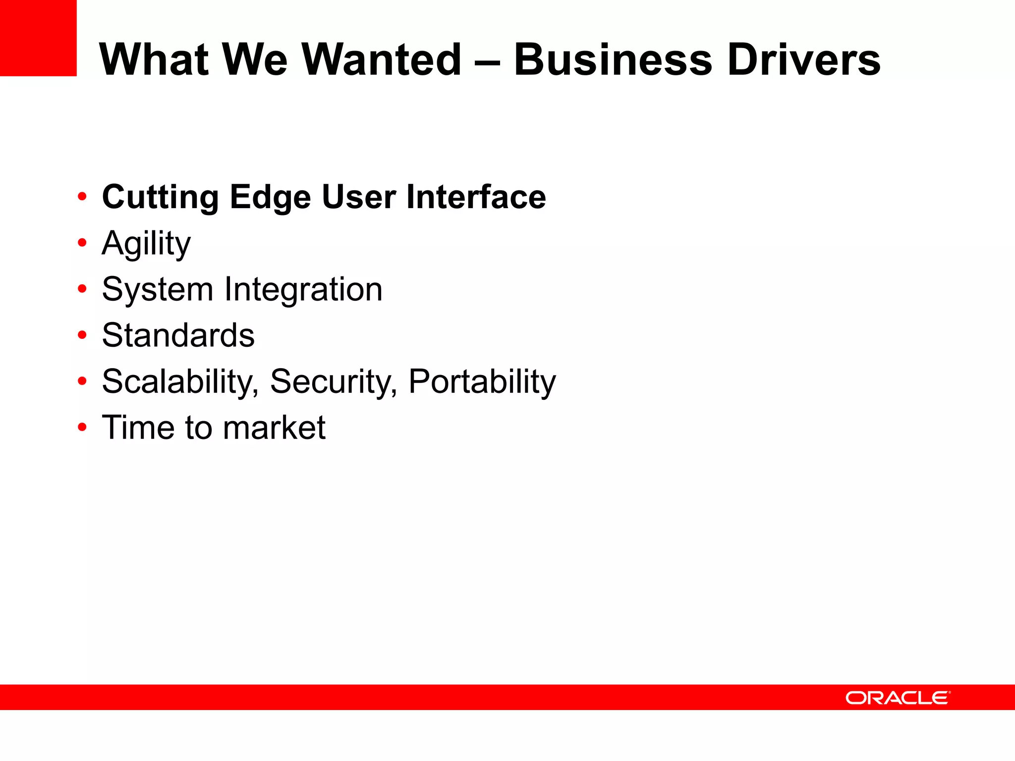 What We Wanted – Business Drivers Cutting Edge User Interface Agility System Integration Standards Scalability, Security, Portability Time to market 