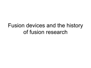 Fusion devices and the history
of fusion research
 
