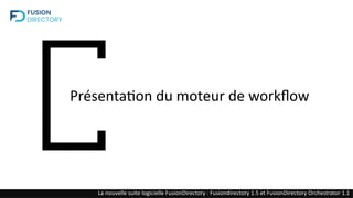 Présentation du moteur de workflow
La nouvelle suite logicielle FusionDirectory : Fusiondirectory 1.5 et FusionDirectory Orchestrator 1.1
 