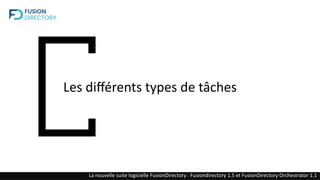 Les différents types de tâches
La nouvelle suite logicielle FusionDirectory : Fusiondirectory 1.5 et FusionDirectory Orchestrator 1.1
 