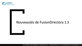 Nouveautés de FusionDirectory 1.5
La nouvelle suite logicielle FusionDirectory : Fusiondirectory 1.5 et FusionDirectory Orchestrator 1.1
 