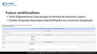 Future améliorations
● Tache d’appartenance à des groupes en fonction de ressources supann
● Création de groupe dynamiques OpenLDAP grâce aux ressources (dyngroups)
La nouvelle suite logicielle FusionDirectory : Fusiondirectory 1.5 et FusionDirectory Orchestrator 1.1
 