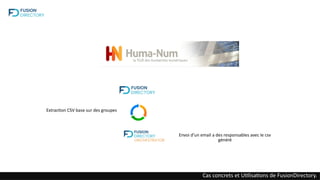 Cas concrets et Utilisations de FusionDirectory.
Extraction CSV base sur des groupes
Envoi d’un email a des responsables avec le csv
généré
 
