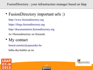 FusionDirectory : your infrastructure manager based on ldap


FusionDirectory important urls :)
http://www.fusiondirectory.org
https://forge.fusiondirectory.org
http://documentation.fusiondirectory.org
irc #fusiondirectory on freenode



My contact
benoit.mortier@opensides.be
bilbo-the-hobbit on irc

10

 