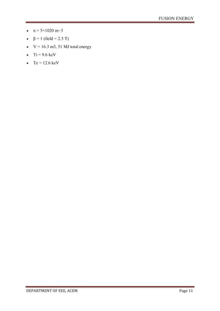 FUSION ENERGY
DEPARTMENT OF EEE, ACEM Page 11
 n = 5×1020 m−3
 β = 1 (field = 2.3 T)
 V = 16.3 m3, 51 MJ total energy
 Ti = 9.6 keV
 Te = 12.6 keV
 
