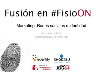 #FSRFisioterapia Sin Red
Fusión en #FisioON
Marketing, Redes sociales e identidad
13 de abril de 2013
@dianagonzalez y @_RaulFerrer
 
