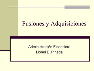 Fusiones y Adquisiciones Administración Financiera Lionel E. Pineda 