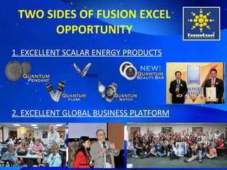 TWO SIDES OF FUSION EXCEL OPPORTUNITY 2. EXCELLENT GLOBAL BUSINESS PLATFORM 1. EXCELLENT SCALAR ENERGY PRODUCTS 