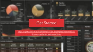 Get Started
https://github.com/LucidWorks/fusion-examples/tree/master/
fusion-for-datascience-webinar
 