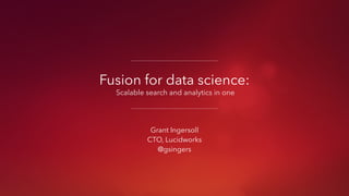 Get Started
https://github.com/LucidWorks/fusion-examples/tree/master/
fusion-for-datascience-webinar
 