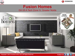 •Copyright © 2013 investors-clinic.com | All Rights Reserved •Follow Us 
9250402236 
Fusion Homes 
GH 05 A Tech Zone IV, Greater Noida 
 