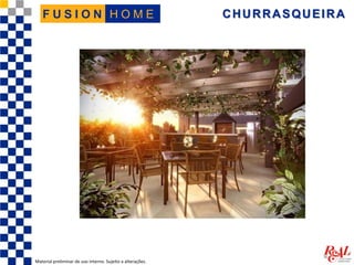 CHURRASQUEIRA
Material preliminar de uso interno. Sujeito a alterações.
H O M EF U S I O N
 