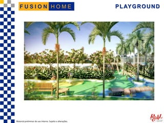 PLAYGROUND
Material preliminar de uso interno. Sujeito a alterações.
H O M EF U S I O N
 