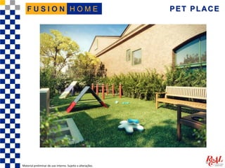 PET PLACE
Material preliminar de uso interno. Sujeito a alterações.
H O M EF U S I O N
 