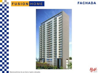 FACHADA
Material preliminar de uso interno. Sujeito a alterações.
H O M EF U S I O N
 