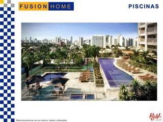 PISCINAS
Material preliminar de uso interno. Sujeito a alterações.
H O M EF U S I O N
 