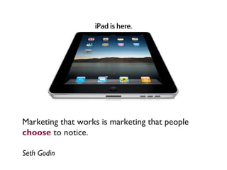 Marketing that works is marketing that people
choose to notice.

Seth Godin
 