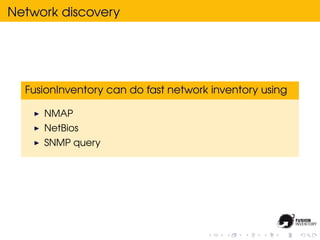 Network discovery




  FusionInventory can do fast network inventory using

     NMAP
     NetBios
     SNMP query
 