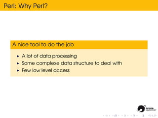 Perl: Why Perl?




  A nice tool to do the job

      A lot of data processing
      Some complexe data structure to deal...