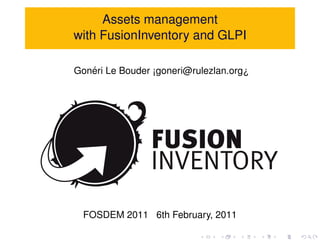 Assets management
with FusionInventory and GLPI

   ´
Goneri Le Bouder ¡goneri@rulezlan.org¿




  FOSDEM 2011 6th February, 2011
 