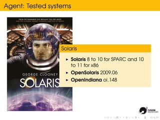 Agent: Tested systems




                 Solaris

                     Solaris 8 to 10 for SPARC and 10
                     to 11 for x86
                     OpenSolaris 2009.06
                     OpenIndiana oi 148
 