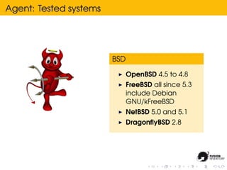 Agent: Tested systems




                        BSD

                              OpenBSD 4.5 to 4.8
                              FreeBSD all since 5.3
                              include Debian
                              GNU/kFreeBSD
                              NetBSD 5.0 and 5.1
                              DragonﬂyBSD 2.8
 