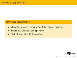 SNMP: For what?




  How we use SNMP?

     Identify devices remotly (switch, router, printer...)
     Inventory devices using SNMP
     Get all important information
 