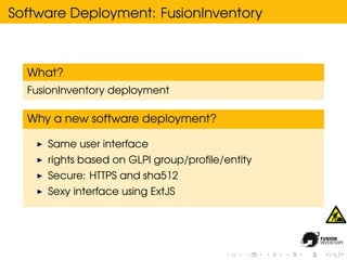 Software Deployment: FusionInventory



  What?
  FusionInventory deployment

  Why a new software deployment?

     Same user interface
     rights based on GLPI group/proﬁle/entity
     Secure: HTTPS and sha512
     Sexy interface using ExtJS
 