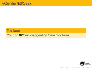 vCenter/ESX/ESXi




  The issue
  You can NOT run an agent on these machines.
 
