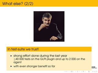 What else? (2/2)




  In test-suite we trust!

      strong effort done during the last year
      ≥40 000 tests on the GLPI plugin and up to 2 000 on the
      agent
      with even stronger beneﬁt so far
 