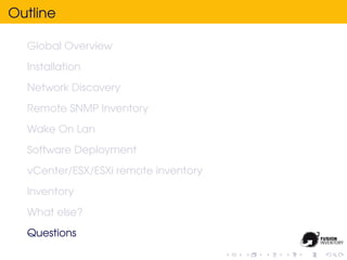 Outline

  Global Overview
  Installation
  Network Discovery
  Remote SNMP Inventory
  Wake On Lan
  Software Deployment
  vCenter/ESX/ESXi remote inventory
  Inventory
  What else?
  Questions
 