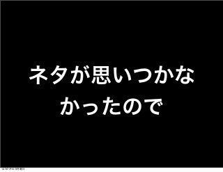 ネタが思いつかな
かったので
13年7月15日月曜日
 