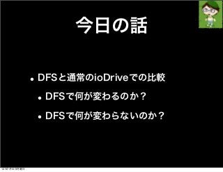 今日の話
•DFSと通常のioDriveでの比較
•DFSで何が変わるのか？
•DFSで何が変わらないのか？
13年7月15日月曜日
 