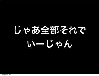 じゃあ全部それで
いーじゃん
13年7月15日月曜日
 