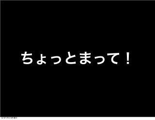 ちょっとまって！
13年7月15日月曜日
 